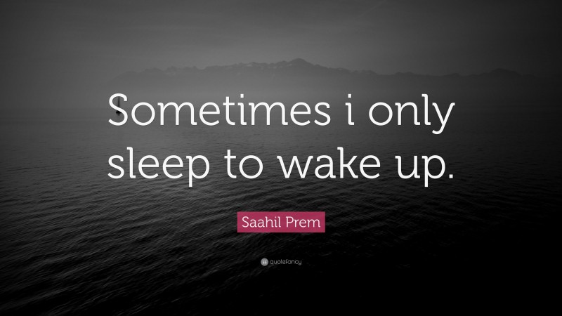 Saahil Prem Quote: “Sometimes i only sleep to wake up.”