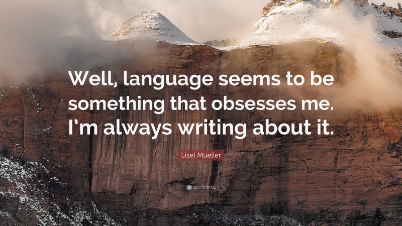 Lisel Mueller Quote: “Well, language seems to be something that obsesses me. I’m always writing about it.”