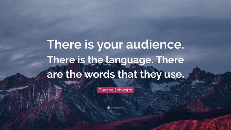 Eugene Schwartz Quote: “There is your audience. There is the language. There are the words that they use.”