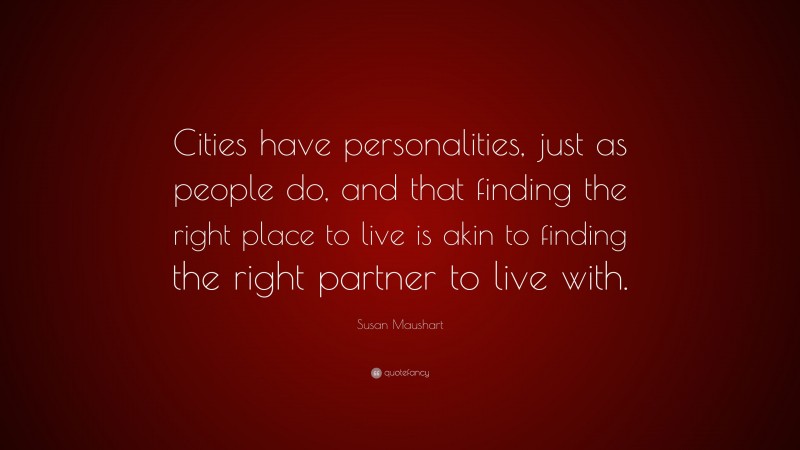 Susan Maushart Quote: “Cities have personalities, just as people do, and that finding the right place to live is akin to finding the right partner to live with.”