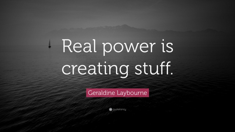 Geraldine Laybourne Quote: “Real power is creating stuff.”