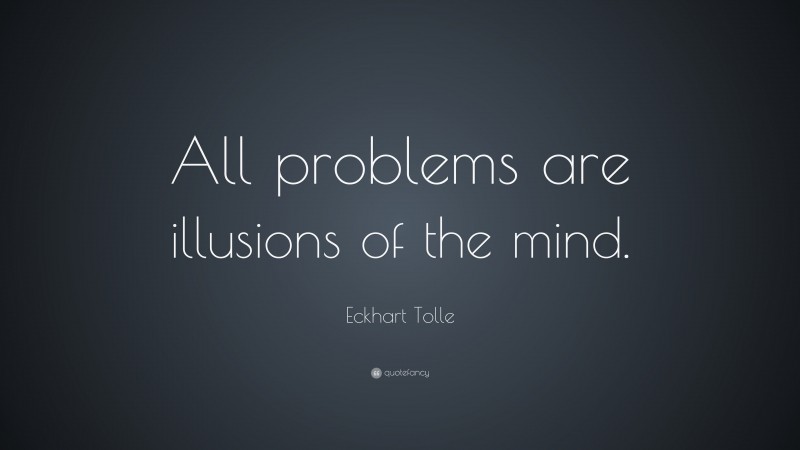 Eckhart Tolle Quote: “All problems are illusions of the mind.”