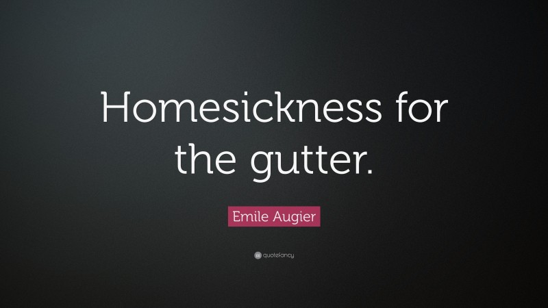 Emile Augier Quote: “Homesickness for the gutter.”