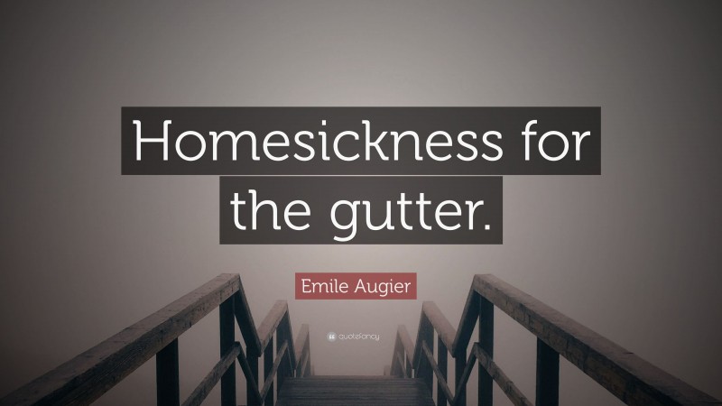 Emile Augier Quote: “Homesickness for the gutter.”