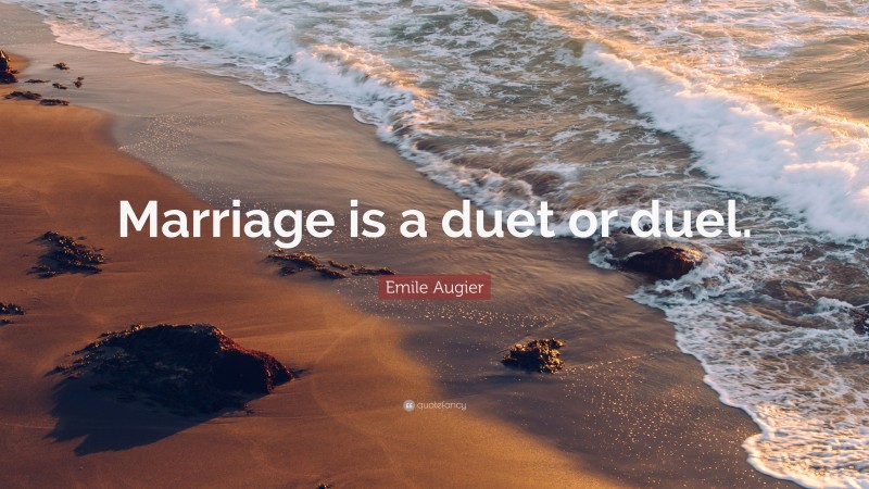 Emile Augier Quote: “Marriage is a duet or duel.”