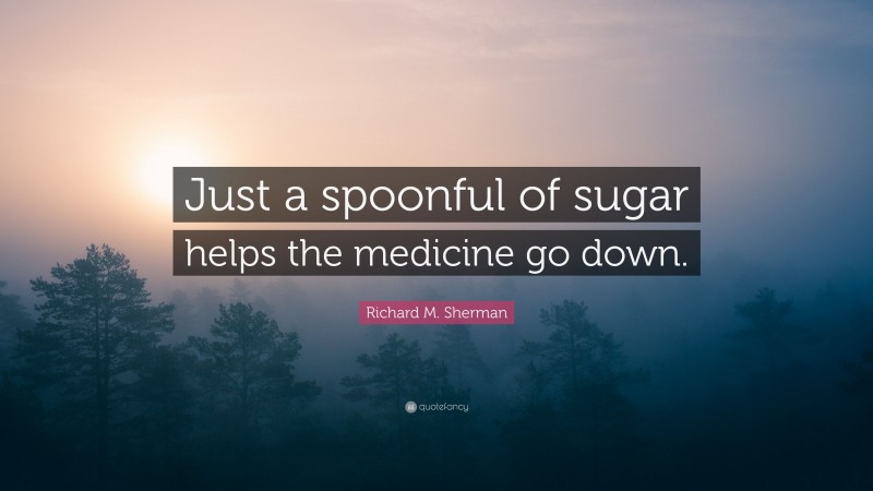 Richard M. Sherman Quote: “Just a spoonful of sugar helps the medicine go down.”