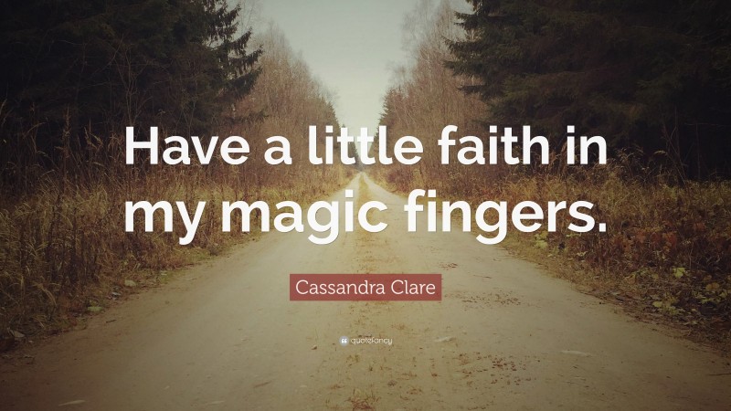 Cassandra Clare Quote: “Have a little faith in my magic fingers.”