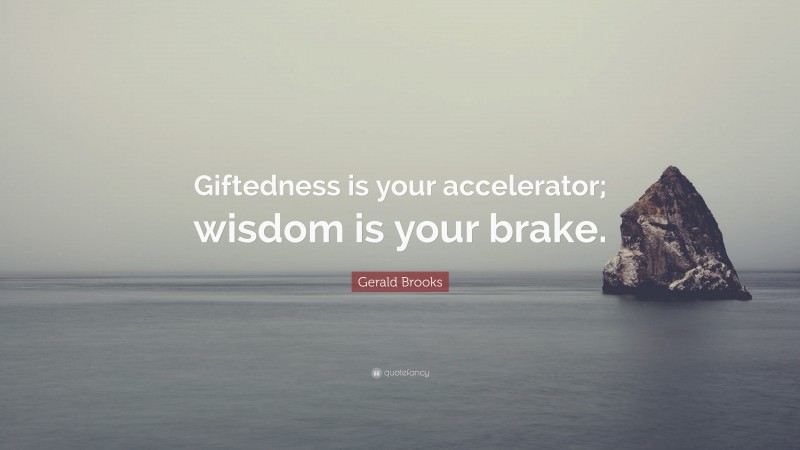 Gerald Brooks Quote: “Giftedness is your accelerator; wisdom is your brake.”