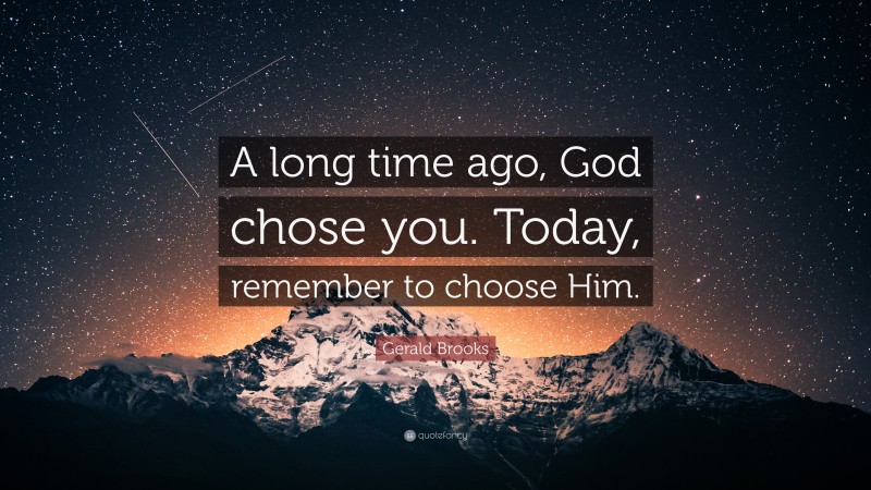 Gerald Brooks Quote: “A long time ago, God chose you. Today, remember to choose Him.”