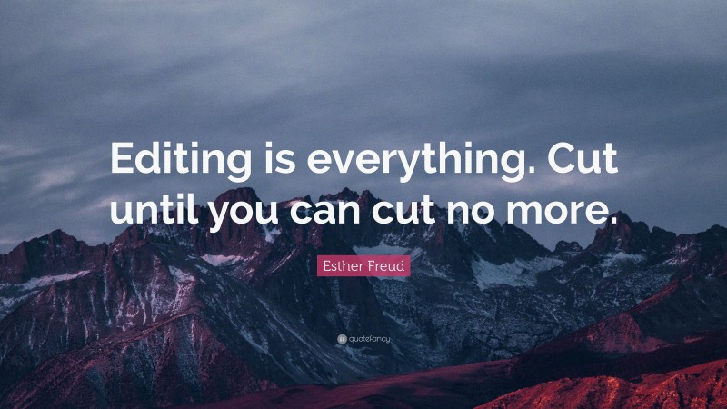 Esther Freud Quote: “Editing is everything. Cut until you can cut no more.”