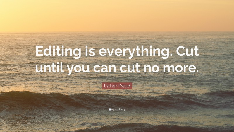 Esther Freud Quote: “Editing is everything. Cut until you can cut no more.”