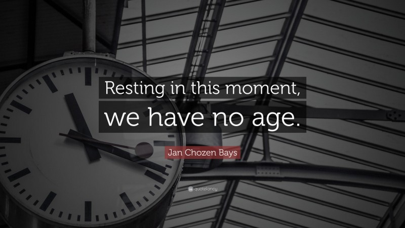 Jan Chozen Bays Quote: “Resting in this moment, we have no age.”