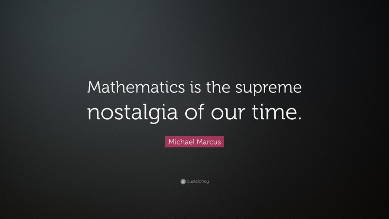 Michael Marcus Quote: “Mathematics is the supreme nostalgia of our time.”