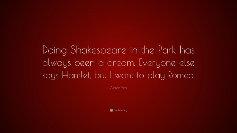 Aaron Yoo Quote: “Doing Shakespeare in the Park has always been a dream. Everyone else says Hamlet, but I want to play Romeo.”