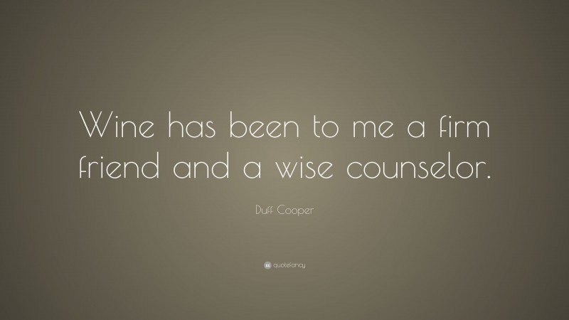 Duff Cooper Quote: “Wine has been to me a firm friend and a wise counselor.”