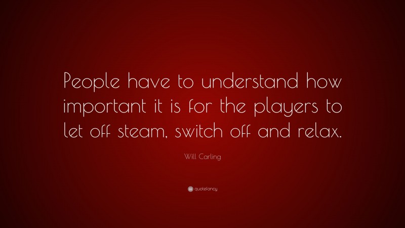 Will Carling Quote: “People have to understand how important it is for the players to let off steam, switch off and relax.”