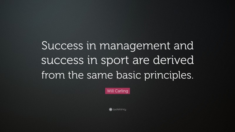Will Carling Quote: “Success in management and success in sport are derived from the same basic principles.”