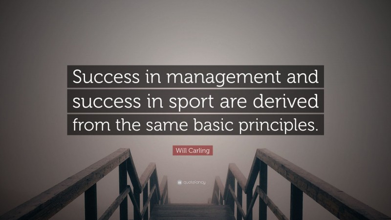 Will Carling Quote: “Success in management and success in sport are derived from the same basic principles.”