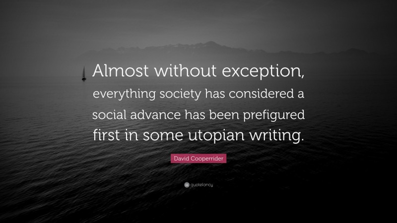 David Cooperrider Quote: “Almost without exception, everything society has considered a social advance has been prefigured first in some utopian writing.”