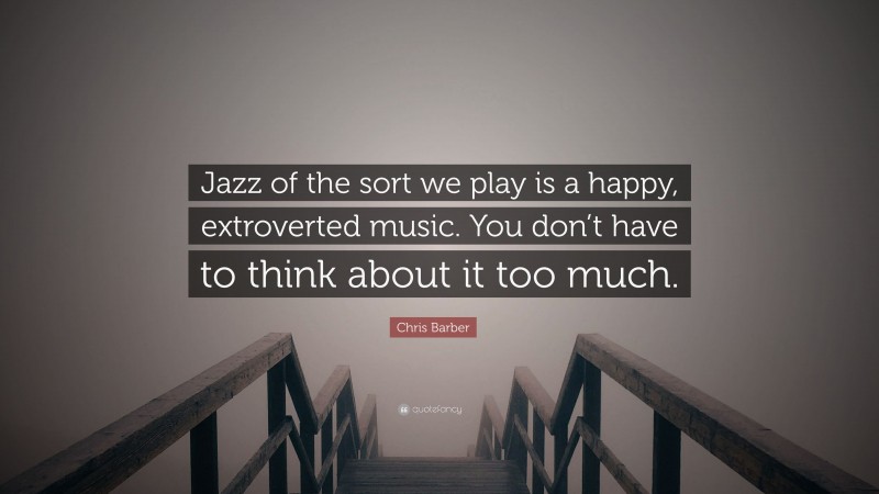 Chris Barber Quote: “Jazz of the sort we play is a happy, extroverted music. You don’t have to think about it too much.”