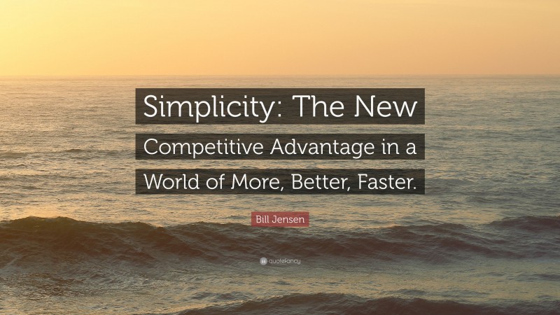 Bill Jensen Quote: “Simplicity: The New Competitive Advantage in a World of More, Better, Faster.”