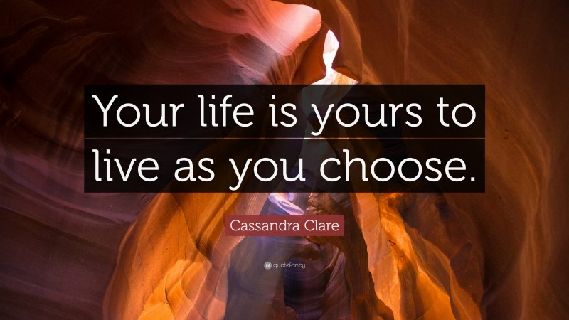 Cassandra Clare Quote: “Your life is yours to live as you choose.”