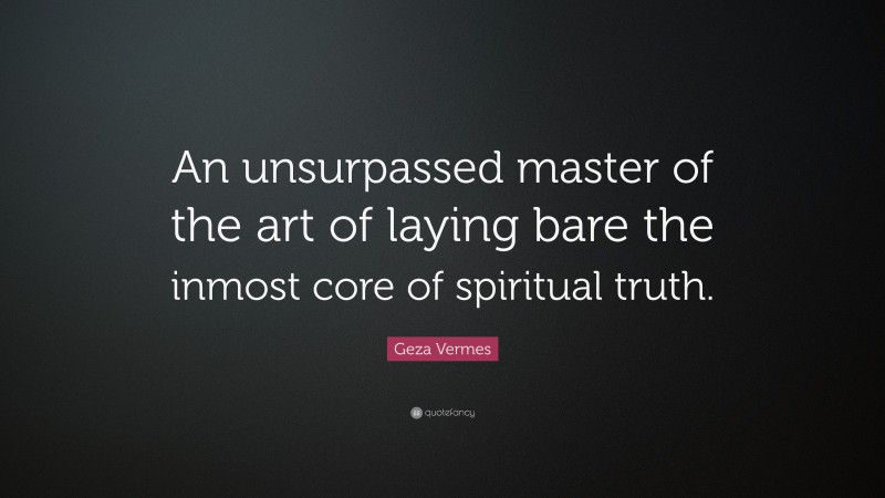 Geza Vermes Quote: “An unsurpassed master of the art of laying bare the inmost core of spiritual truth.”