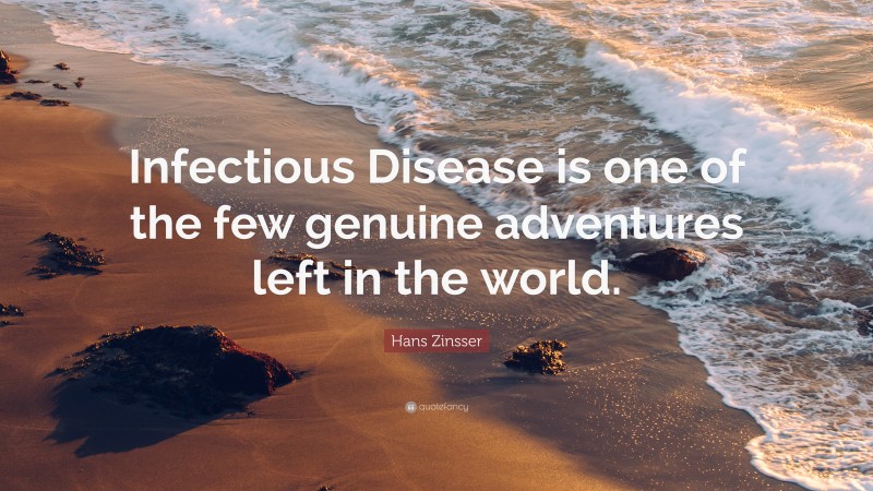 Hans Zinsser Quote: “Infectious Disease is one of the few genuine adventures left in the world.”