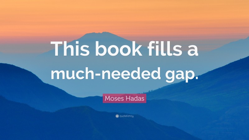 Moses Hadas Quote: “This book fills a much-needed gap.”
