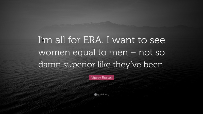 Nipsey Russell Quote: “I’m all for ERA. I want to see women equal to men – not so damn superior like they’ve been.”