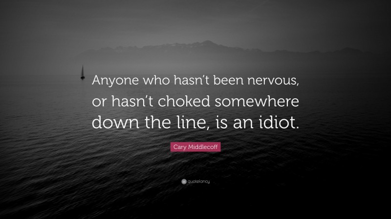 Cary Middlecoff Quote: “Anyone who hasn’t been nervous, or hasn’t choked somewhere down the line, is an idiot.”