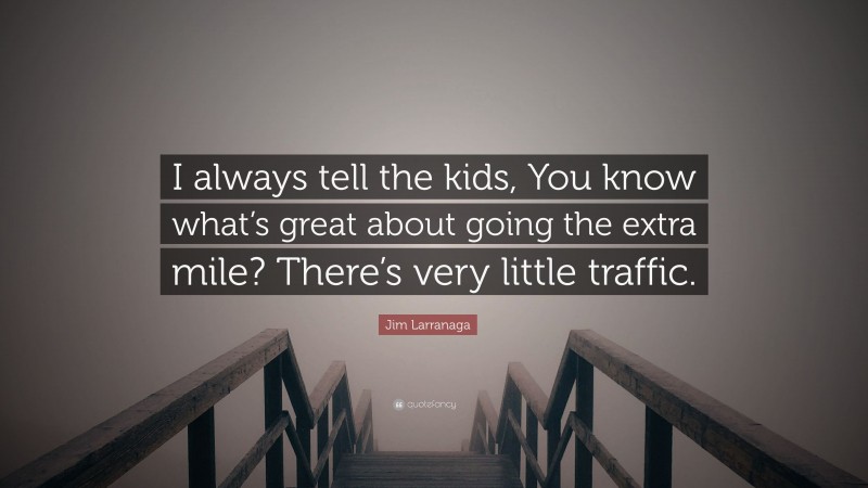 Jim Larranaga Quote: “I always tell the kids, You know what’s great about going the extra mile? There’s very little traffic.”