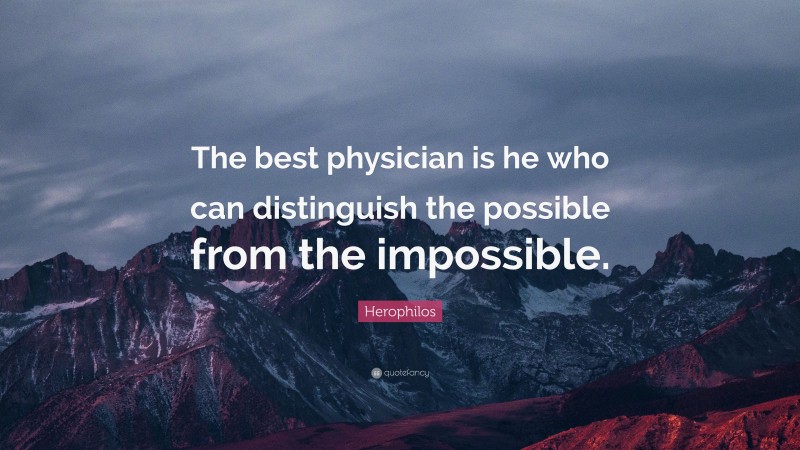 Herophilos Quote: “The best physician is he who can distinguish the possible from the impossible.”
