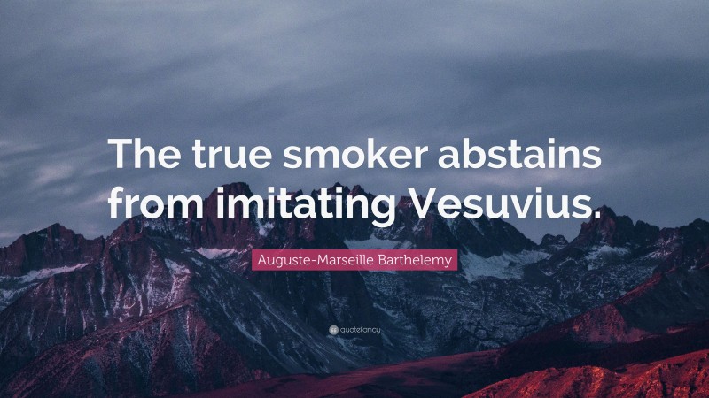 Auguste-Marseille Barthelemy Quote: “The true smoker abstains from imitating Vesuvius.”