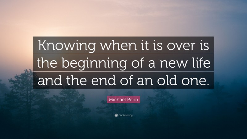 Michael Penn Quote: “Knowing when it is over is the beginning of a new life and the end of an old one.”