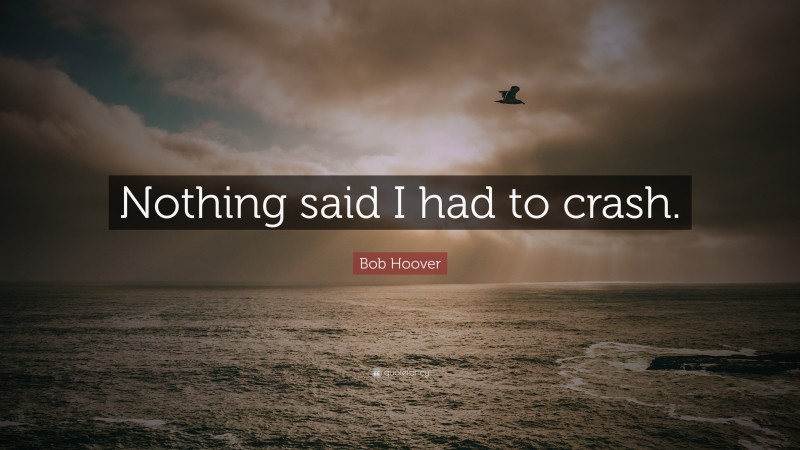 Bob Hoover Quote: “Nothing said I had to crash.”