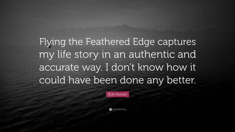 Bob Hoover Quote: “Flying the Feathered Edge captures my life story in an authentic and accurate way. I don’t know how it could have been done any better.”