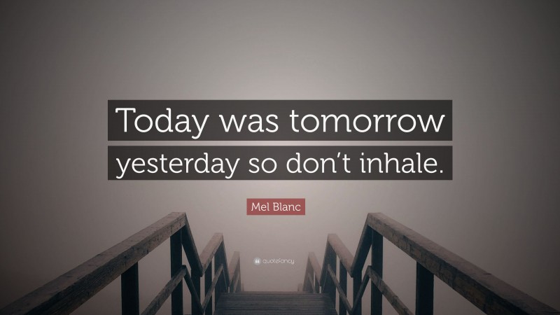 Mel Blanc Quote: “Today was tomorrow yesterday so don’t inhale.”