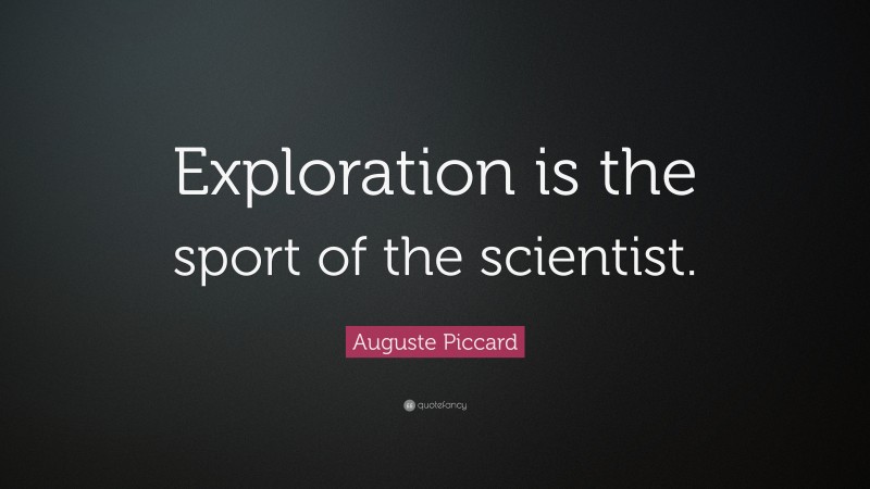 Auguste Piccard Quote: “Exploration is the sport of the scientist.”