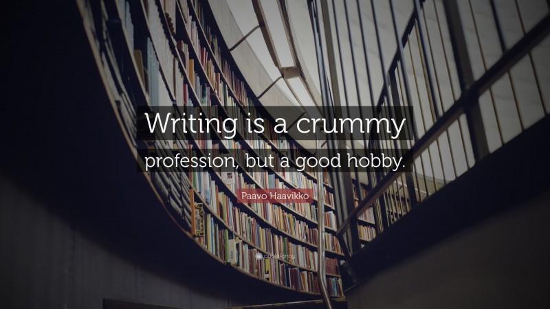 Paavo Haavikko Quote: “Writing is a crummy profession, but a good hobby.”