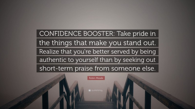 Robin Meade Quote: “CONFIDENCE BOOSTER: Take pride in the things that make you stand out. Realize that you’re better served by being authentic to yourself than by seeking out short-term praise from someone else.”
