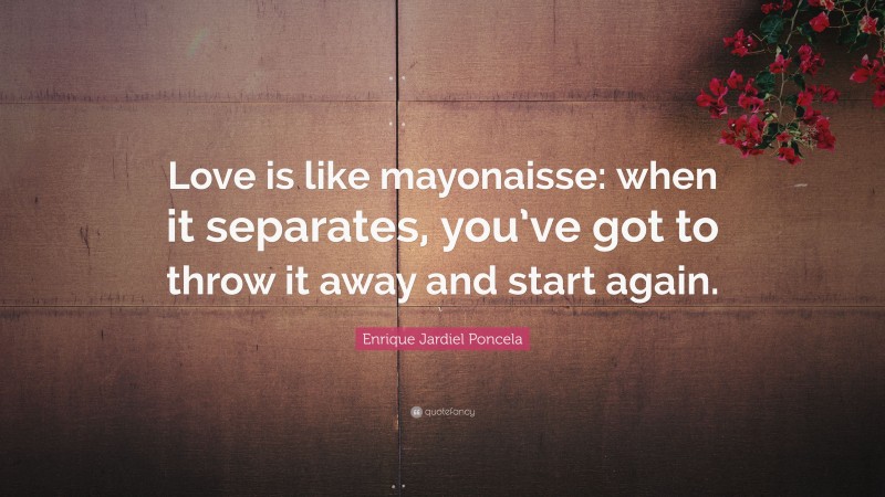 Enrique Jardiel Poncela Quote: “Love is like mayonaisse: when it separates, you’ve got to throw it away and start again.”