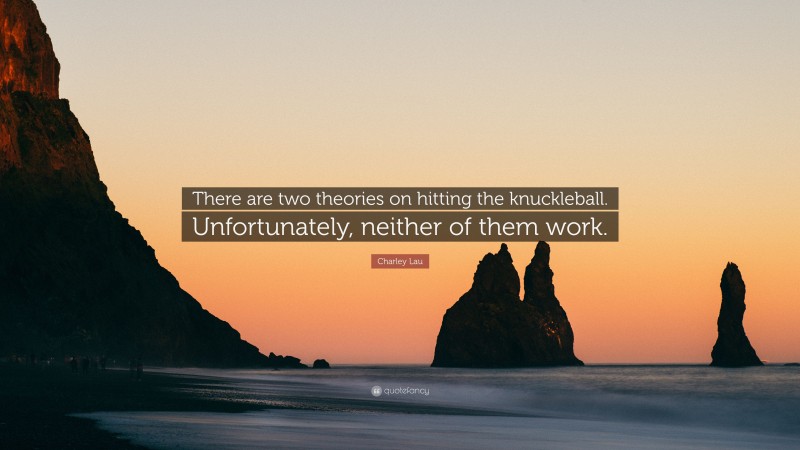 Charley Lau Quote: “There are two theories on hitting the knuckleball. Unfortunately, neither of them work.”