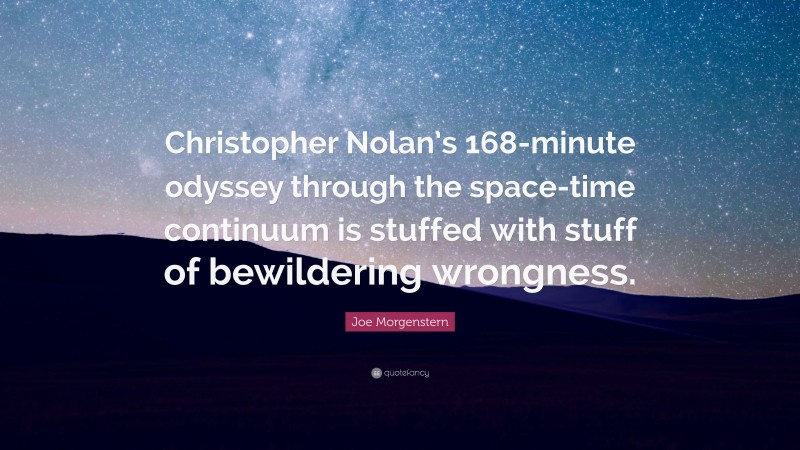 Joe Morgenstern Quote: “Christopher Nolan’s 168-minute odyssey through the space-time continuum is stuffed with stuff of bewildering wrongness.”