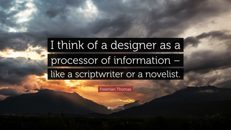 Freeman Thomas Quote: “I think of a designer as a processor of information – like a scriptwriter or a novelist.”