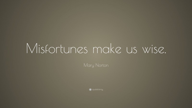 Mary Norton Quote: “Misfortunes make us wise.”