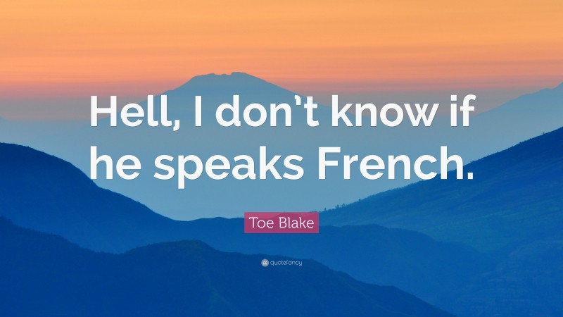Toe Blake Quote: “Hell, I don’t know if he speaks French.”