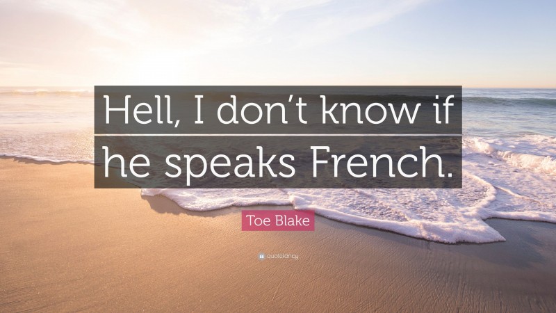 Toe Blake Quote: “Hell, I don’t know if he speaks French.”