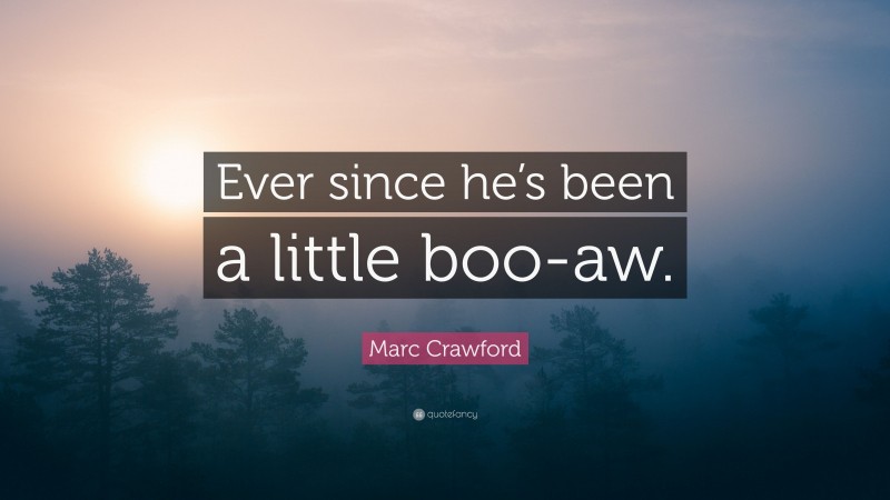 Marc Crawford Quote: “Ever since he’s been a little boo-aw.”