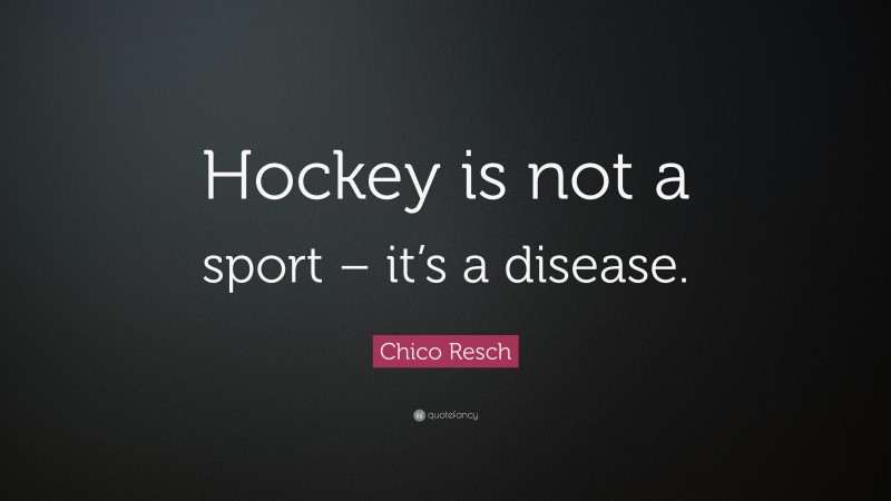 Chico Resch Quote: “Hockey is not a sport – it’s a disease.”